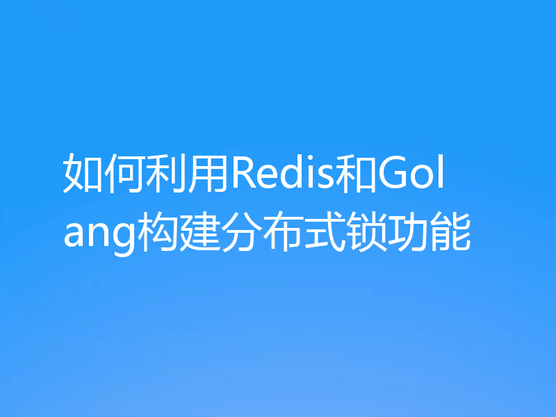 如何利用Redis和Golang构建分布式锁功能