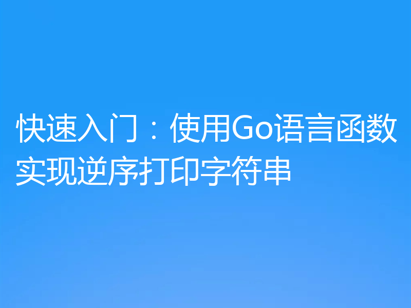 快速入门：使用Go语言函数实现逆序打印字符串