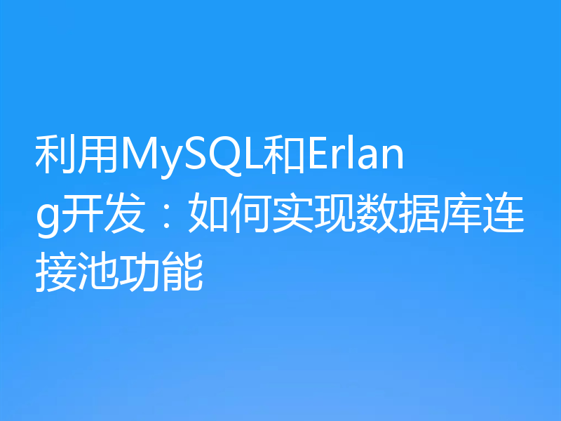 利用MySQL和Erlang开发：如何实现数据库连接池功能