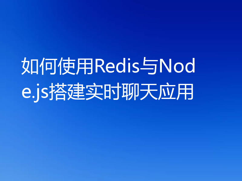 如何使用Redis与Node.js搭建实时聊天应用