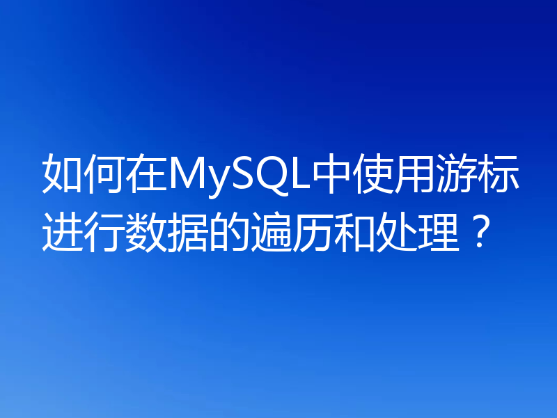 如何在MySQL中使用游标进行数据的遍历和处理？