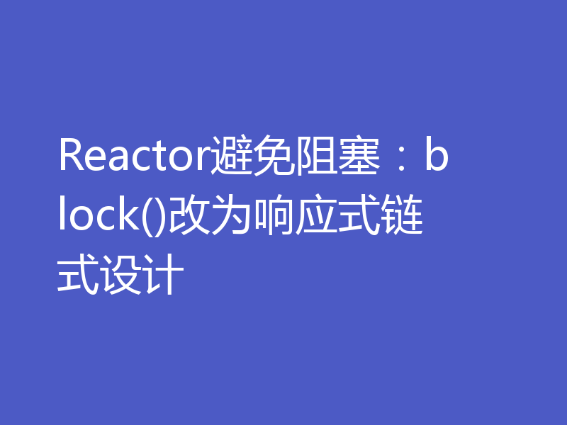 Reactor避免阻塞：block()改为响应式链式设计