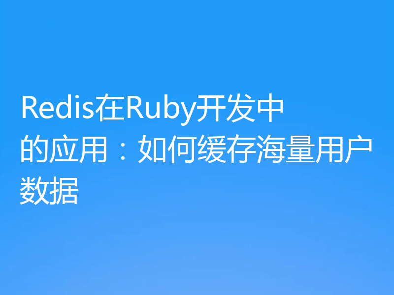 Redis在Ruby开发中的应用：如何缓存海量用户数据