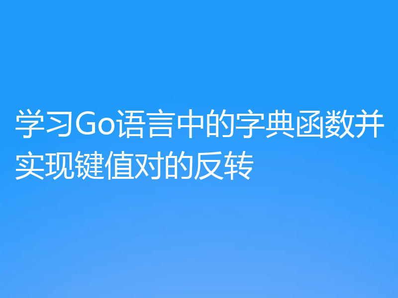 学习Go语言中的字典函数并实现键值对的反转