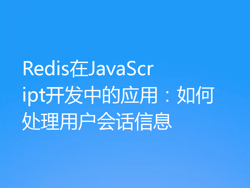 Redis在JavaScript开发中的应用：如何处理用户会话信息
