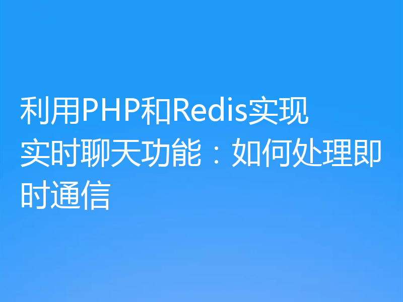 利用PHP和Redis实现实时聊天功能：如何处理即时通信