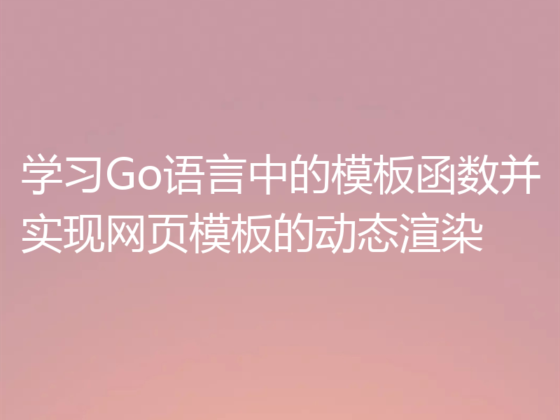 学习Go语言中的模板函数并实现网页模板的动态渲染