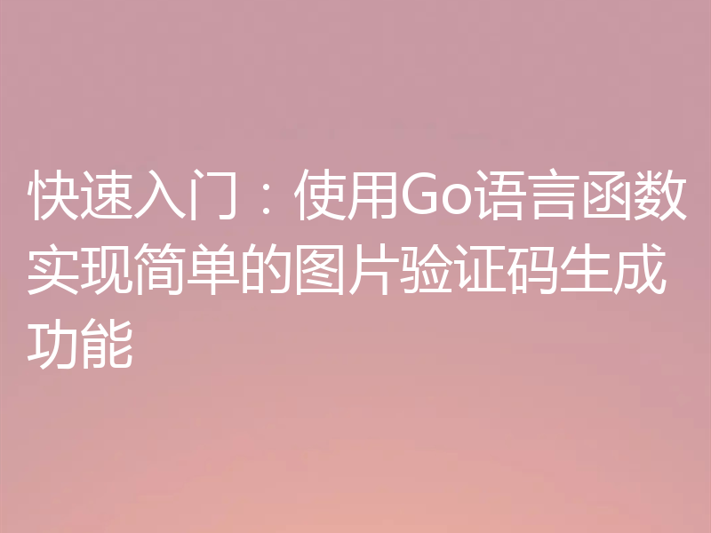 快速入门：使用Go语言函数实现简单的图片验证码生成功能