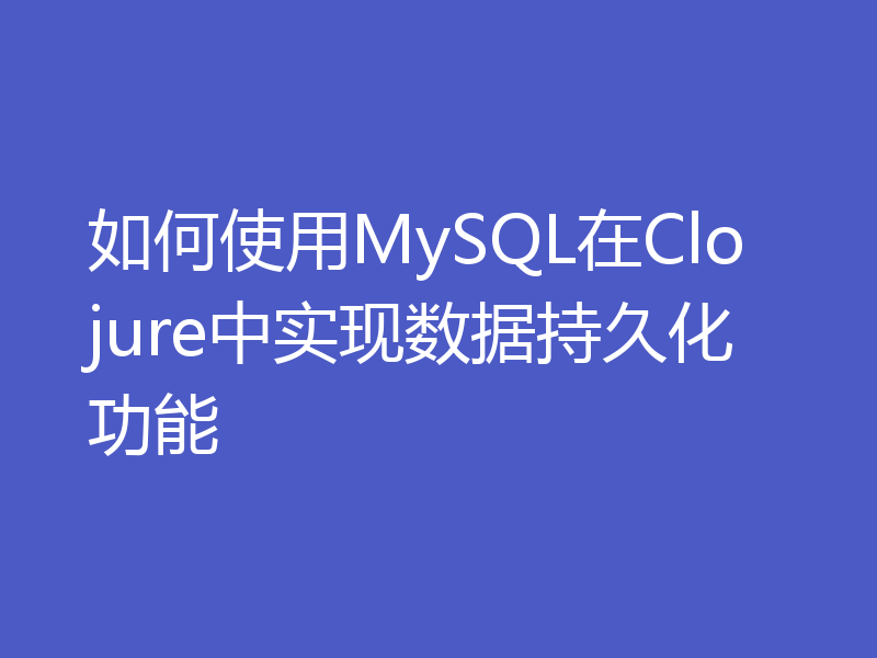 如何使用MySQL在Clojure中实现数据持久化功能
