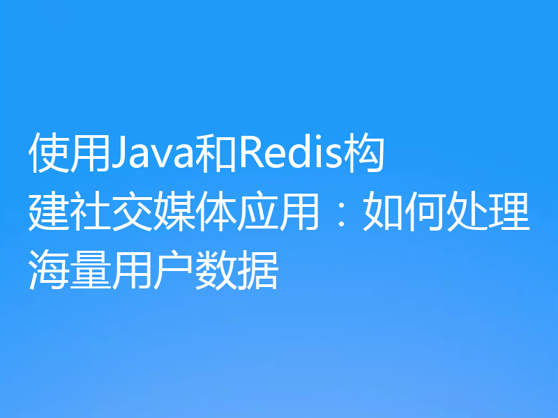 使用Java和Redis构建社交媒体应用：如何处理海量用户数据