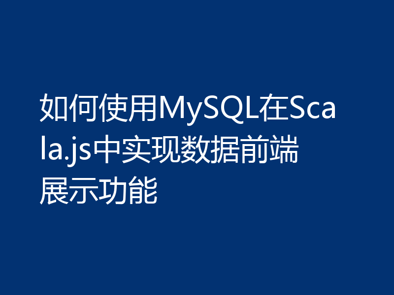 如何使用MySQL在Scala.js中实现数据前端展示功能