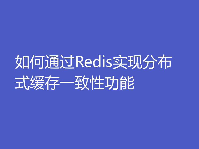 如何通过Redis实现分布式缓存一致性功能