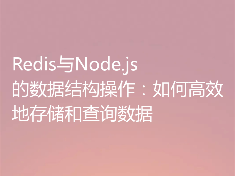 Redis与Node.js的数据结构操作：如何高效地存储和查询数据