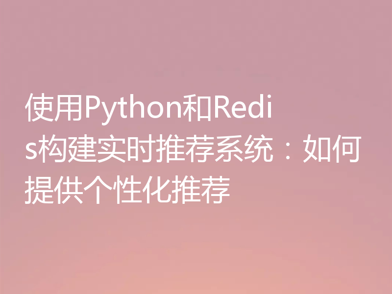 使用Python和Redis构建实时推荐系统：如何提供个性化推荐