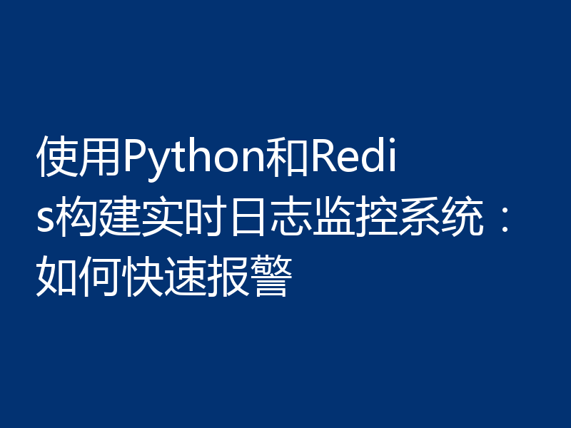 使用Python和Redis构建实时日志监控系统：如何快速报警