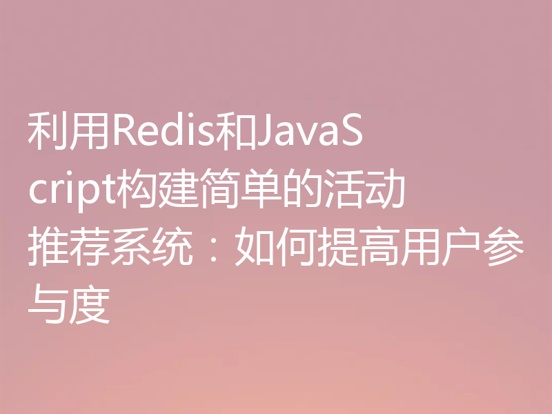利用Redis和JavaScript构建简单的活动推荐系统：如何提高用户参与度