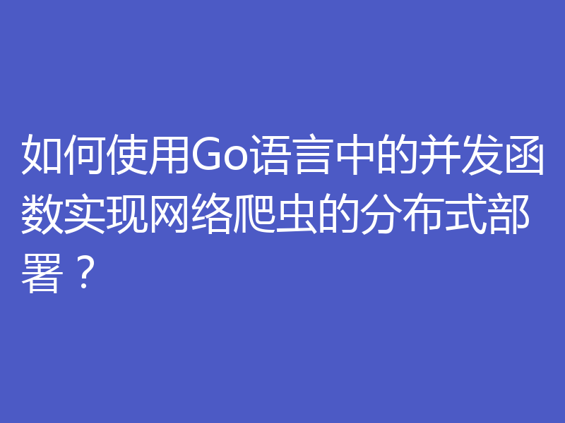 如何使用Go语言中的并发函数实现网络爬虫的分布式部署？