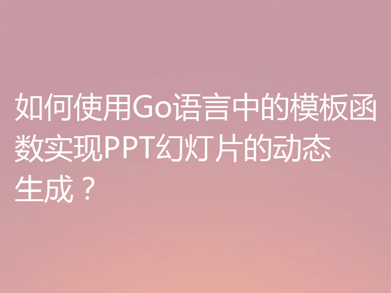 如何使用Go语言中的模板函数实现PPT幻灯片的动态生成？
