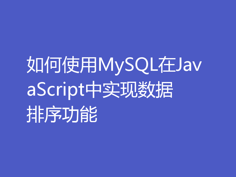 如何使用MySQL在JavaScript中实现数据排序功能