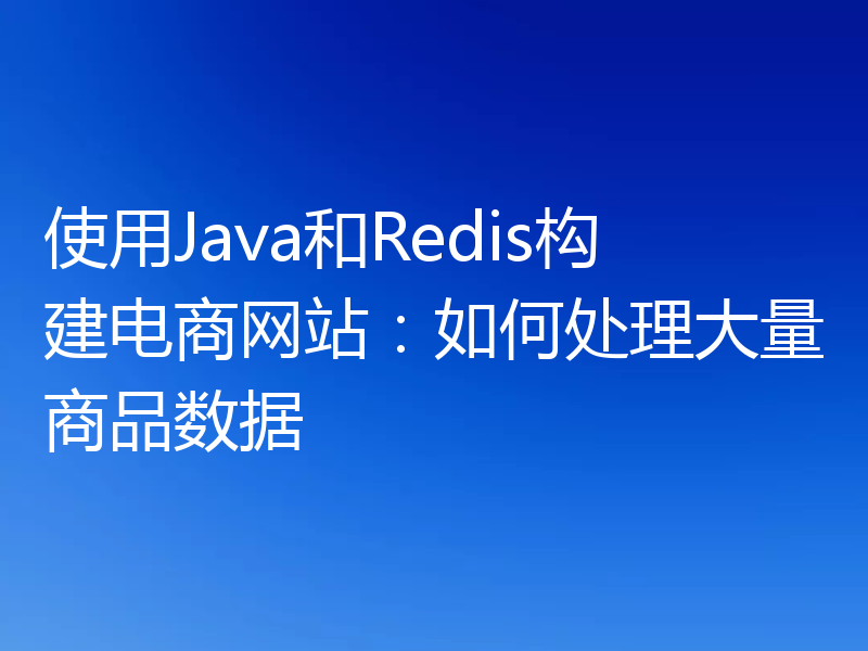 使用Java和Redis构建电商网站：如何处理大量商品数据