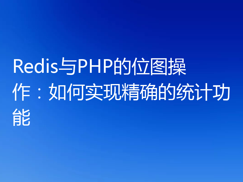 Redis与PHP的位图操作：如何实现精确的统计功能