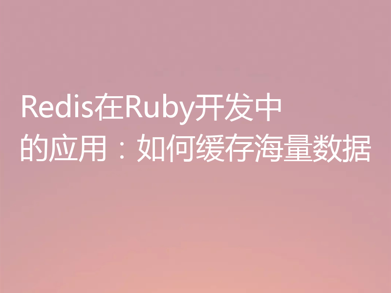 Redis在Ruby开发中的应用：如何缓存海量数据