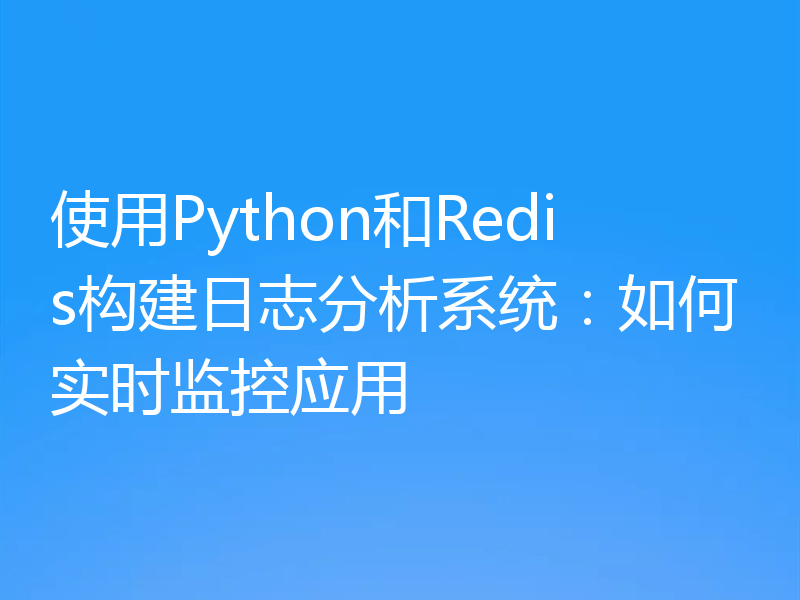 使用Python和Redis构建日志分析系统：如何实时监控应用