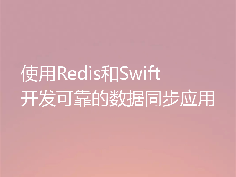 使用Redis和Swift开发可靠的数据同步应用