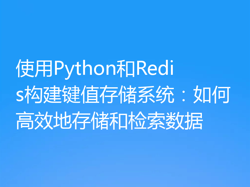 使用Python和Redis构建键值存储系统：如何高效地存储和检索数据