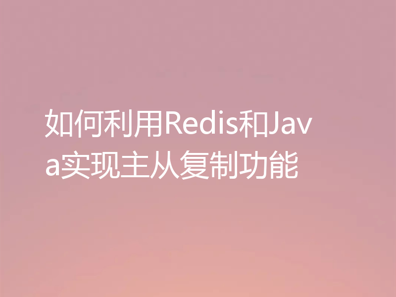 如何利用Redis和Java实现主从复制功能