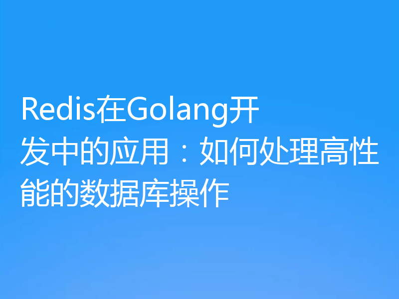 Redis在Golang开发中的应用：如何处理高性能的数据库操作