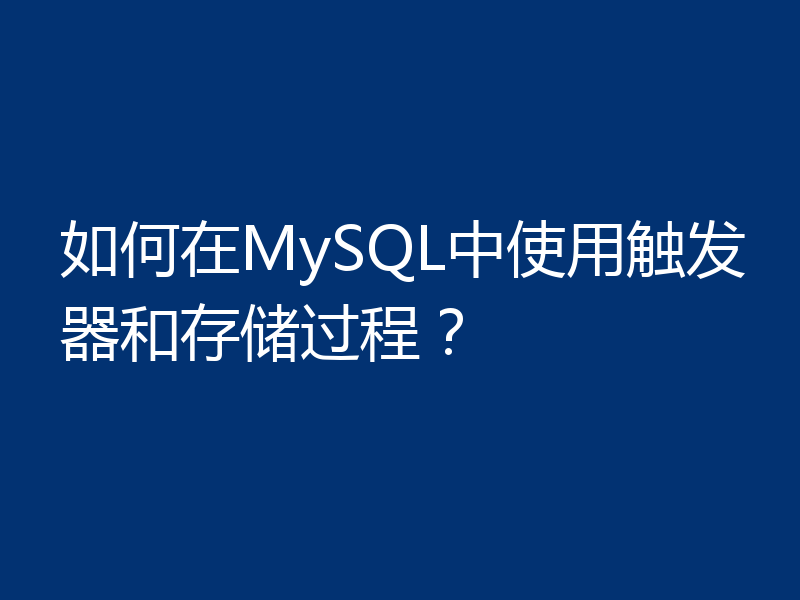 如何在MySQL中使用触发器和存储过程？