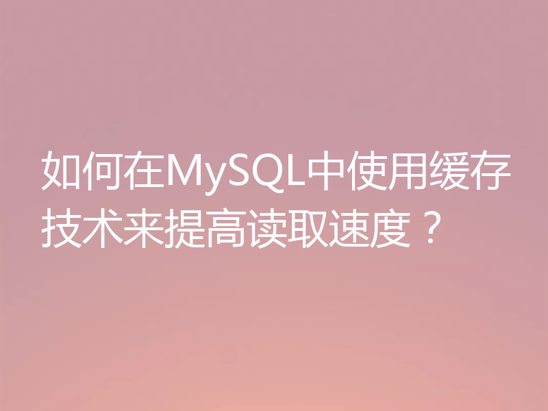 如何在MySQL中使用缓存技术来提高读取速度？