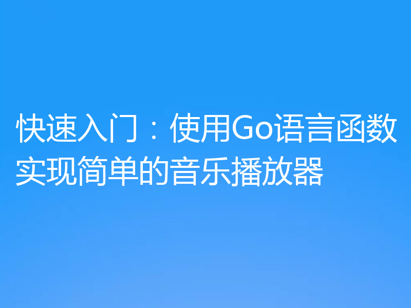 快速入门：使用Go语言函数实现简单的音乐播放器