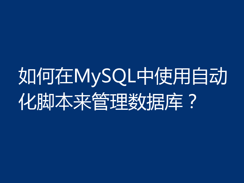 如何在MySQL中使用自动化脚本来管理数据库？