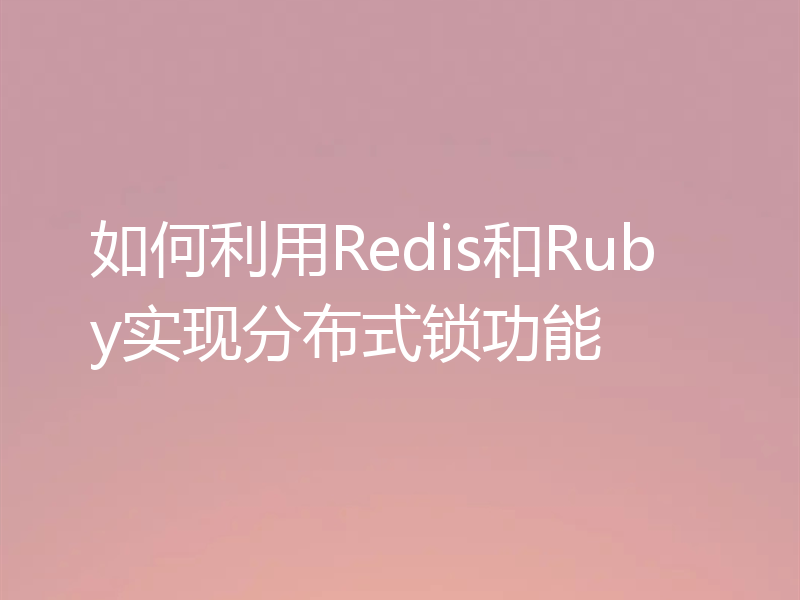 如何利用Redis和Ruby实现分布式锁功能