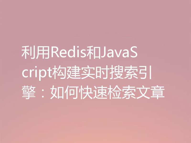 利用Redis和JavaScript构建实时搜索引擎：如何快速检索文章