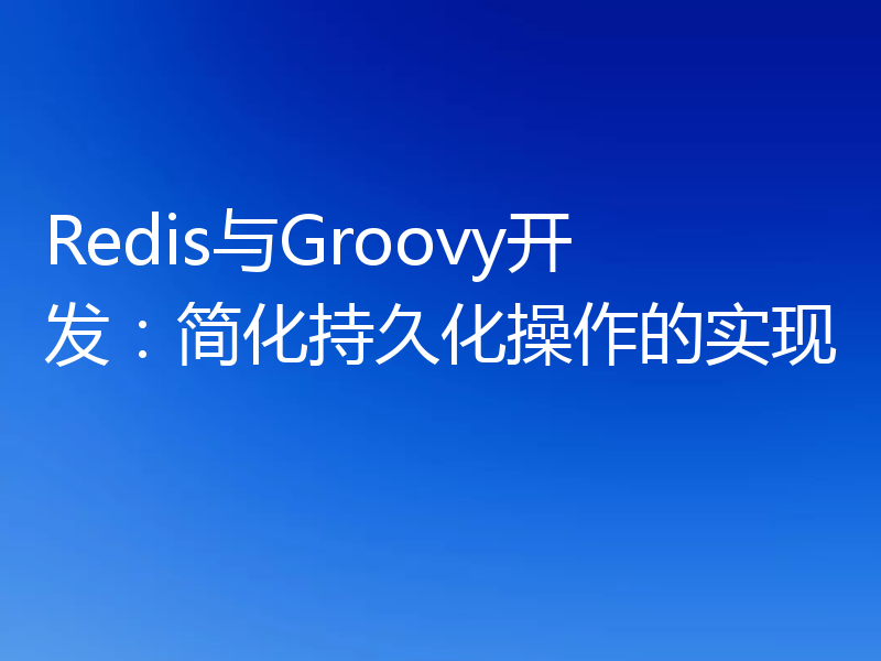 Redis与Groovy开发：简化持久化操作的实现