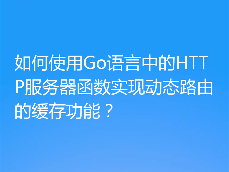 如何使用Go语言中的HTTP服务器函数实现动态路由的缓存功能？