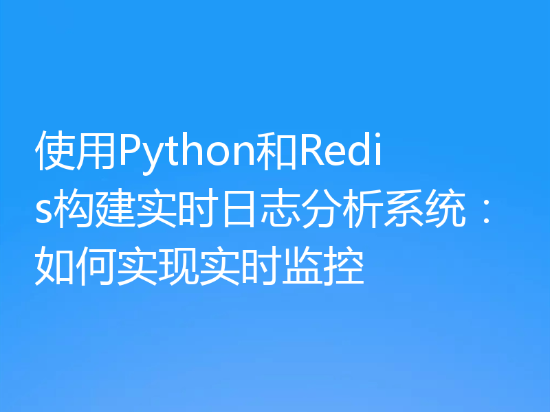 使用Python和Redis构建实时日志分析系统：如何实现实时监控