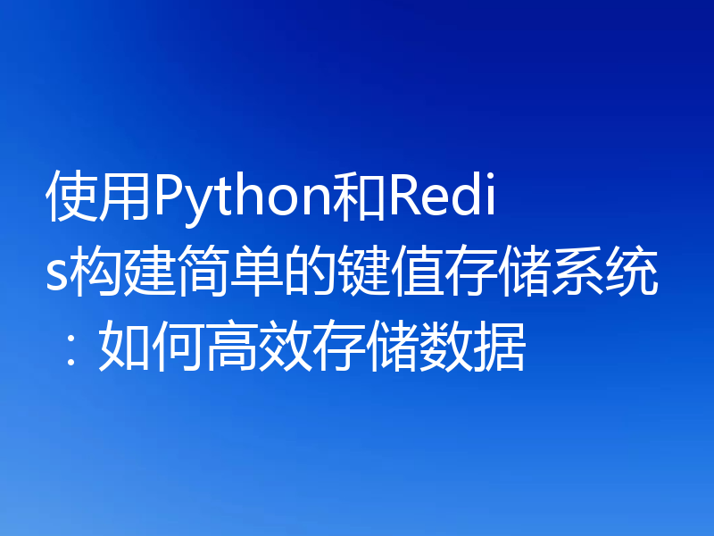 使用Python和Redis构建简单的键值存储系统：如何高效存储数据