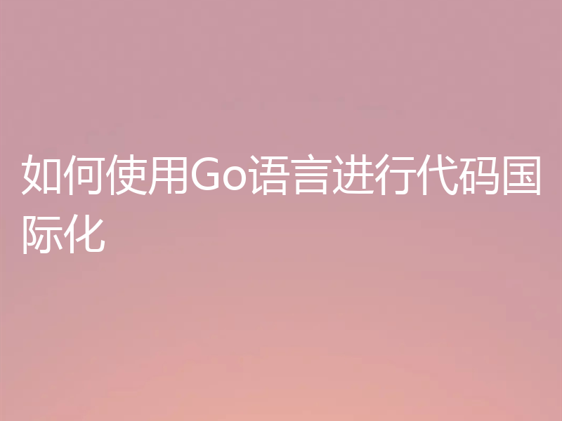 如何使用Go语言进行代码国际化