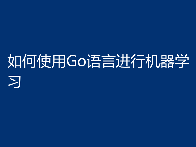 如何使用Go语言进行机器学习