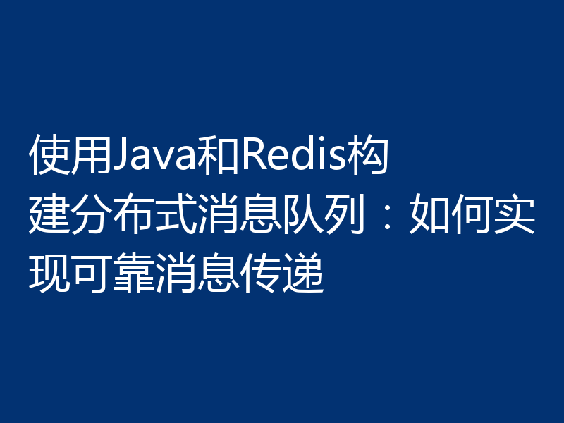 使用Java和Redis构建分布式消息队列：如何实现可靠消息传递
