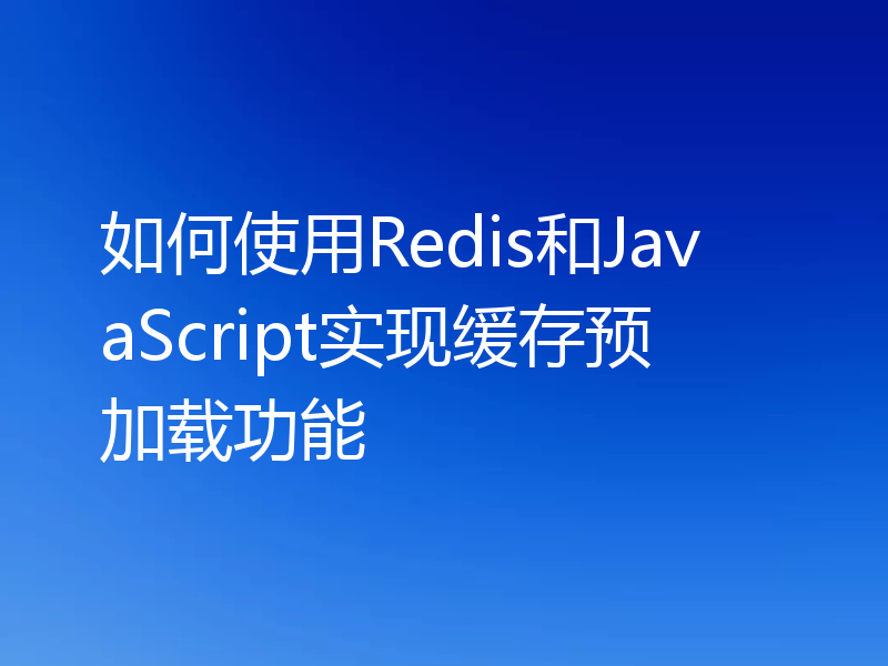 如何使用Redis和JavaScript实现缓存预加载功能
