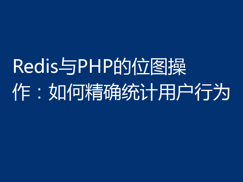 Redis与PHP的位图操作：如何精确统计用户行为