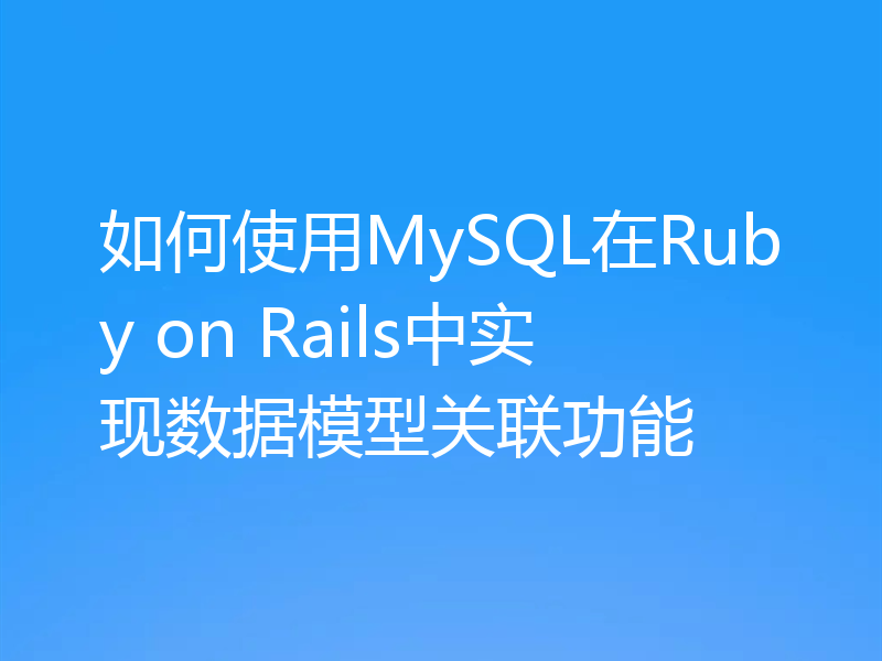 如何使用MySQL在Ruby on Rails中实现数据模型关联功能