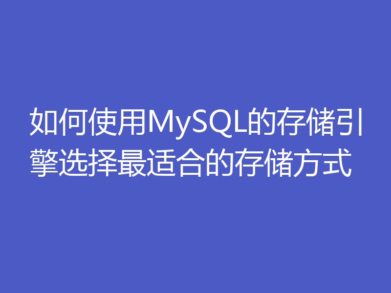 如何使用MySQL的存储引擎选择最适合的存储方式