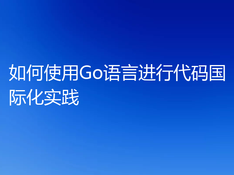 如何使用Go语言进行代码国际化实践