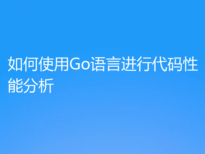 如何使用Go语言进行代码性能分析